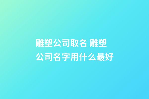 雕塑公司取名 雕塑公司名字用什么最好-第1張-公司起名-玄機派